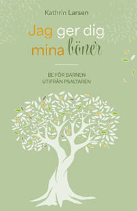 Kathrin Larsen: Jag ger dig mina böner - be för barnen utifrån Psaltaren